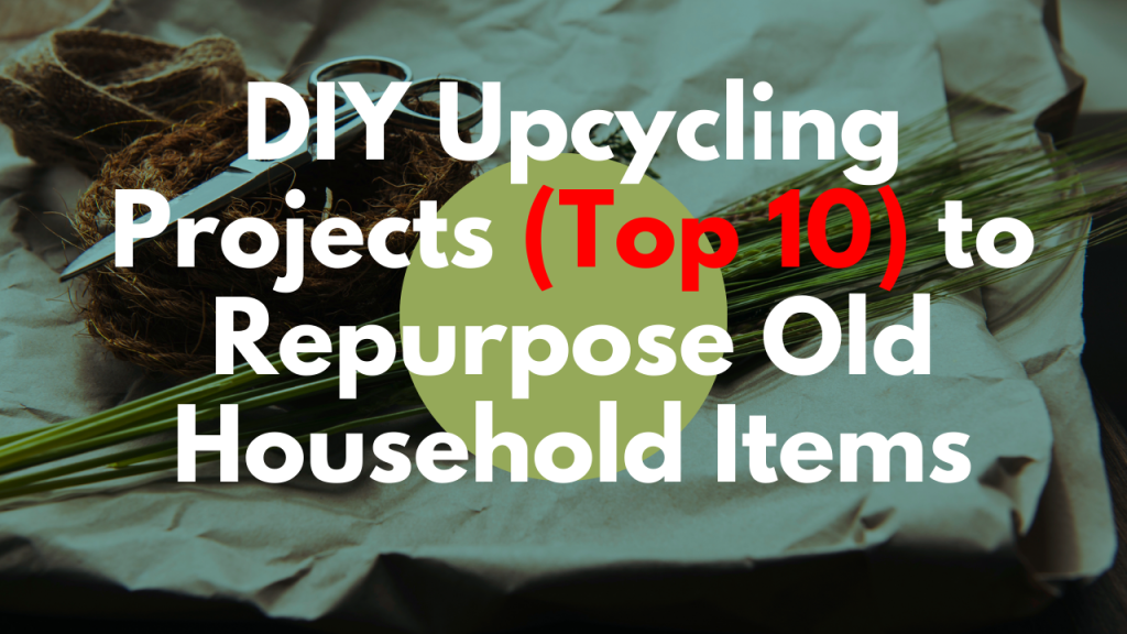 DIY Upcycling Projects (Top 10) to Repurpose Old Household Items